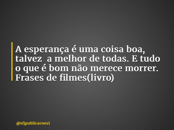 ⁠A esperança é uma coisa boa, talvez a melhor de todas. E tudo o que é bom não merece morrer. Frases de filmes(livro)... Frase de sfjpublicacoes1.