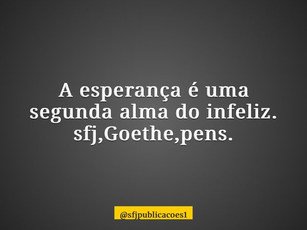 ⁠A esperança é uma segunda alma do infeliz. sfj,Goethe,pens.... Frase de sfjpublicacoes1.