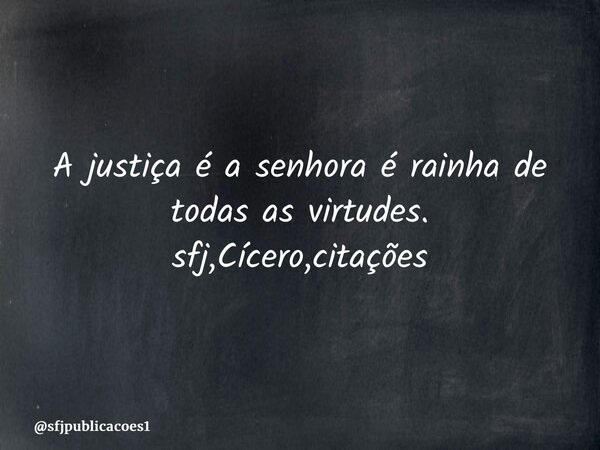 ⁠A justiça é a senhora é rainha de todas as virtudes. sfj,Cícero,citações... Frase de sfjpublicacoes1.