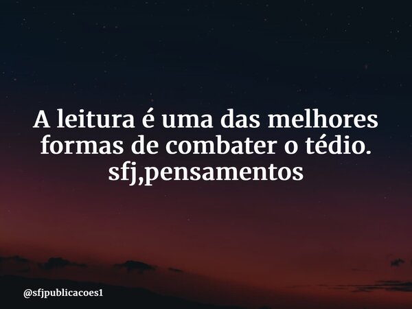 ⁠A leitura é uma das melhores formas de combater o tédio. sfj,pensamentos... Frase de sfjpublicacoes1.