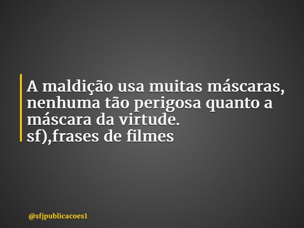 ⁠A maldição usa muitas máscaras, nenhuma tão perigosa quanto a máscara da virtude. sf),frases de filmes... Frase de sfjpublicacoes1.