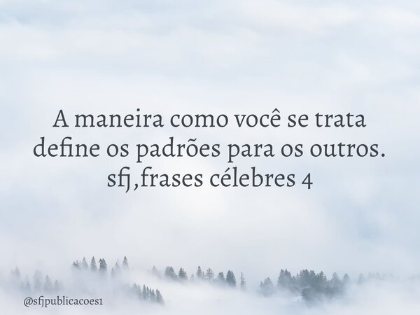 ⁠A maneira como você se trata define os padrões para os outros. sfj,frases célebres 4... Frase de sfjpublicacoes1.