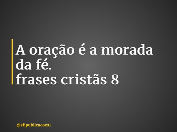 ⁠A oração é a morada da fé. frases cristãs 8... Frase de sfjpublicacoes1.