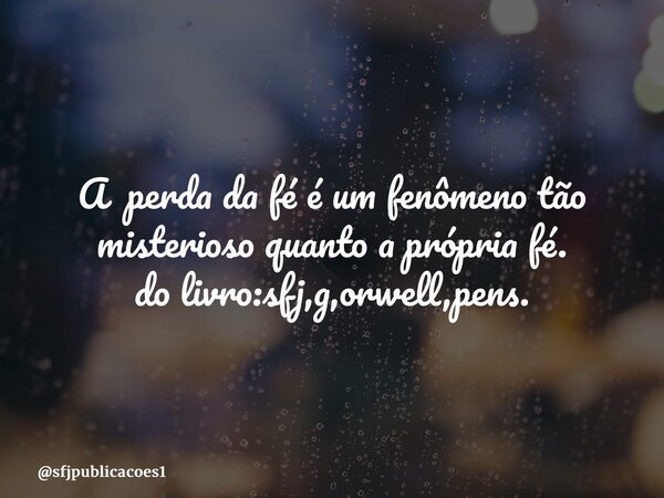 ⁠A perda da fé é um fenômeno tão misterioso quanto a própria fé. do livro:sfj,g,orwell,pens.... Frase de sfjpublicacoes1.