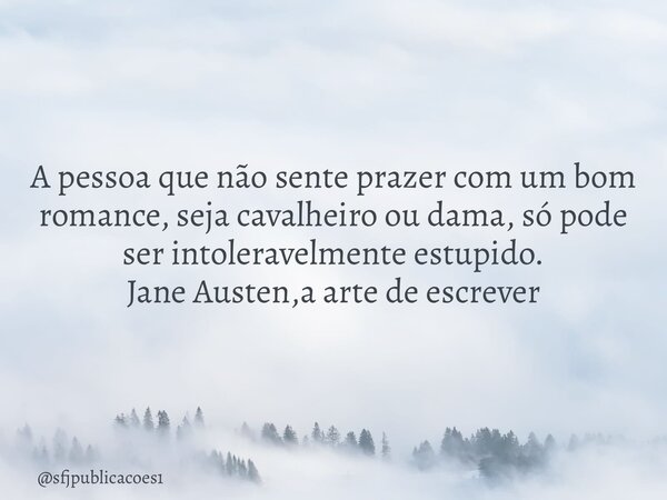 ⁠A pessoa que não sente prazer com um bom romance, seja cavalheiro ou dama, só pode ser intoleravelmente estupido. Jane Austen,a arte de escrever... Frase de sfjpublicacoes1.