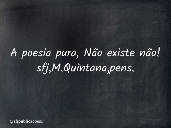 ⁠A poesia pura, Não existe não! sfj,M.Quintana,pens.... Frase de sfjpublicacoes1.