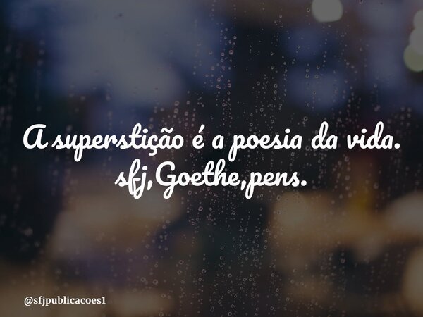 ⁠A superstição é a poesia da vida. sfj,Goethe,pens.... Frase de sfjpublicacoes1.