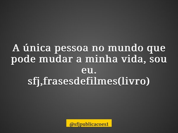 A única pessoa no mundo que pode mudar a minha vida, sou eu. sfj,frasesdefilmes(livro)⁠... Frase de sfjpublicacoes1.