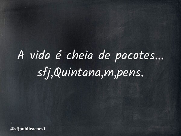⁠A vida é cheia de pacotes... sfj,Quintana,m,pens.... Frase de sfjpublicacoes1.
