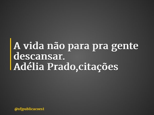 ⁠A vida não para pra gente descansar. Adélia Prado,citações... Frase de sfjpublicacoes1.