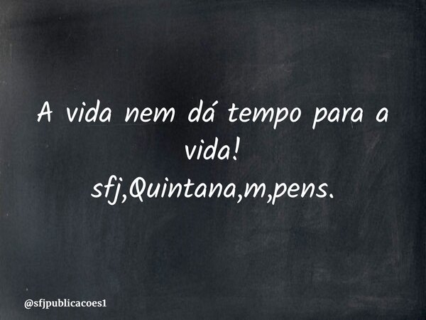 ⁠A vida nem dá tempo para a vida! sfj,Quintana,m,pens.... Frase de sfjpublicacoes1.