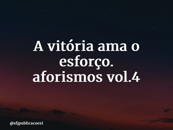⁠A vitória ama o esforço. aforismos vol.4... Frase de sfjpublicacoes1.