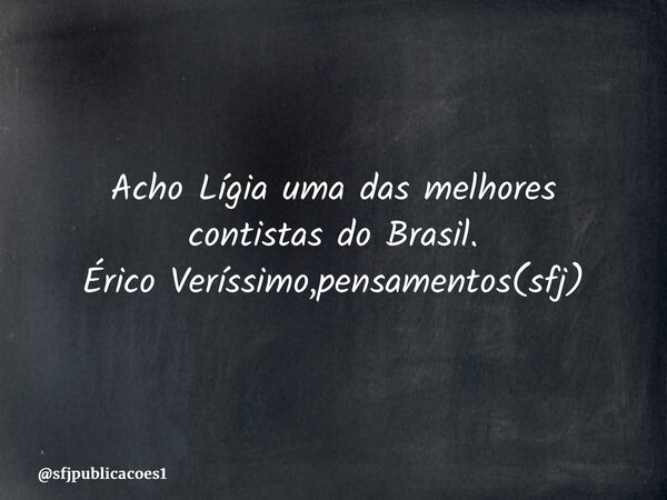 ⁠Acho Lígia uma das melhores contistas do Brasil. Érico Veríssimo,pensamentos(sfj)... Frase de sfjpublicacoes1.