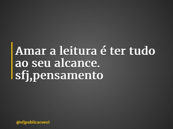 ⁠Amar a leitura é ter tudo ao seu alcance. sfj,pensamento... Frase de sfjpublicacoes1.