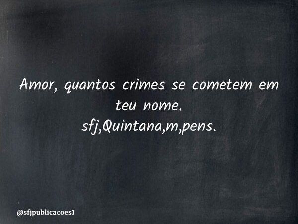⁠Amor, quantos crimes se cometem em teu nome. sfj,Quintana,m,pens.... Frase de sfjpublicacoes1.