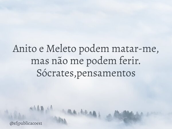 ⁠Anito e Meleto podem matar-me, mas não me podem ferir. Sócrates,pensamentos... Frase de sfjpublicacoes1.