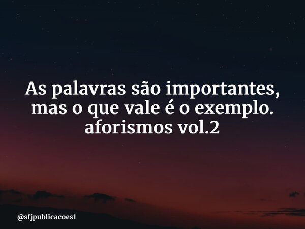 ⁠As palavras são importantes, mas o que vale é o exemplo. aforismos vol.2... Frase de sfjpublicacoes1.