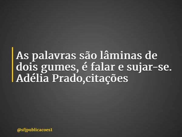⁠As palavras são lâminas de dois gumes, é falar e sujar-se. Adélia Prado,citações... Frase de sfjpublicacoes1.