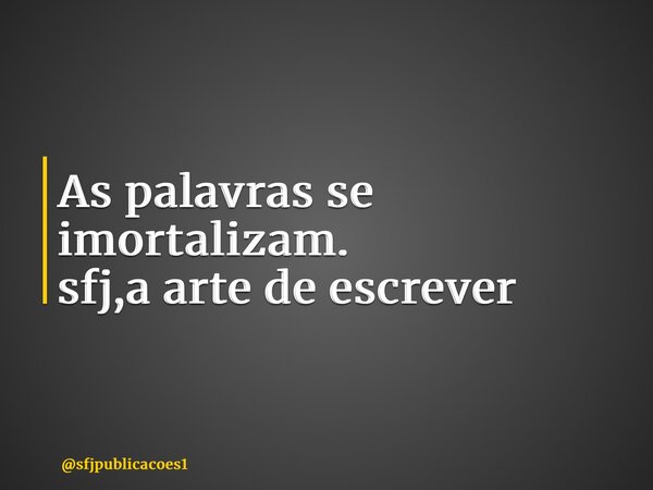 ⁠As palavras se imortalizam. sfj,a arte de escrever... Frase de sfjpublicacoes1.