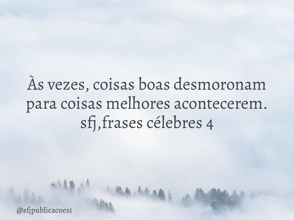 ⁠Às vezes, coisas boas desmoronam para coisas melhores acontecerem. sfj,frases célebres 4... Frase de sfjpublicacoes1.