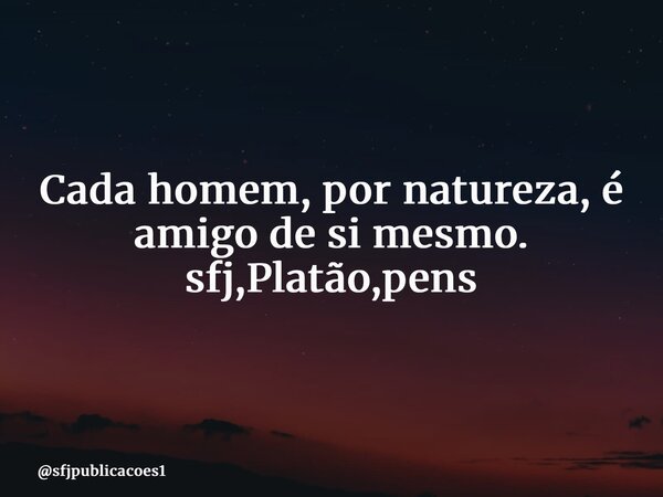 ⁠Cada homem, por natureza, é amigo de si mesmo. sfj,Platão,pens... Frase de sfjpublicacoes1.