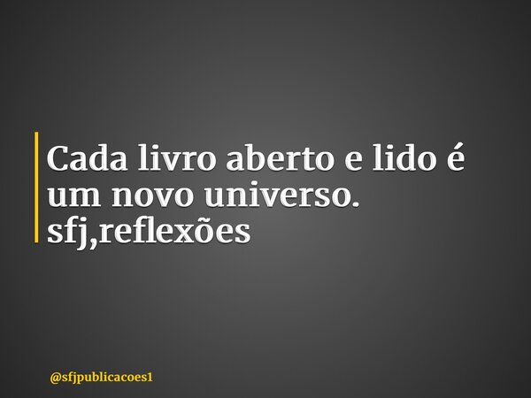 ⁠Cada livro aberto e lido é um novo universo. sfj,reflexões... Frase de sfjpublicacoes1.