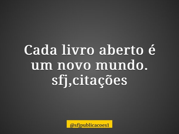 ⁠Cada livro aberto é um novo mundo. sfj,citações... Frase de sfjpublicacoes1.