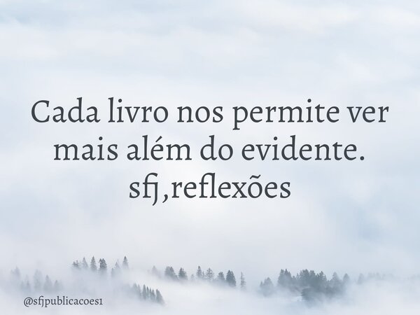 ⁠Cada livro nos permite ver mais além do evidente. sfj,reflexões... Frase de sfjpublicacoes1.