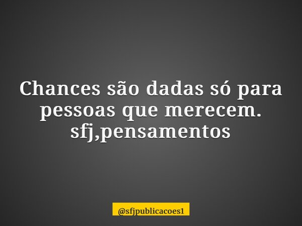 Chances são dadas só para pessoas que merecem. sfj,pensamentos⁠... Frase de sfjpublicacoes1.