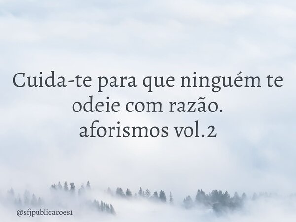 ⁠Cuida-te para que ninguém te odeie com razão. aforismos vol.2... Frase de sfjpublicacoes1.