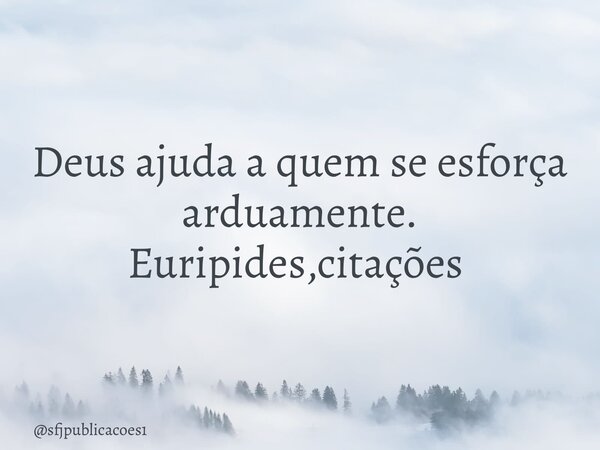 Deus ajuda a quem se esforça arduamente. Euripides,citações ⁠... Frase de sfjpublicacoes1.