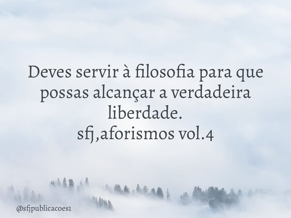 ⁠Deves servir à filosofia para que possas alcançar a verdadeira liberdade. sfj,aforismos vol.4... Frase de sfjpublicacoes1.
