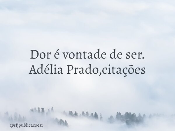 ⁠Dor é vontade de ser. Adélia Prado,citações... Frase de sfjpublicacoes1.