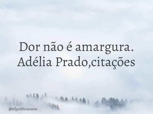 ⁠Dor não é amargura. Adélia Prado,citações... Frase de sfjpublicacoes1.