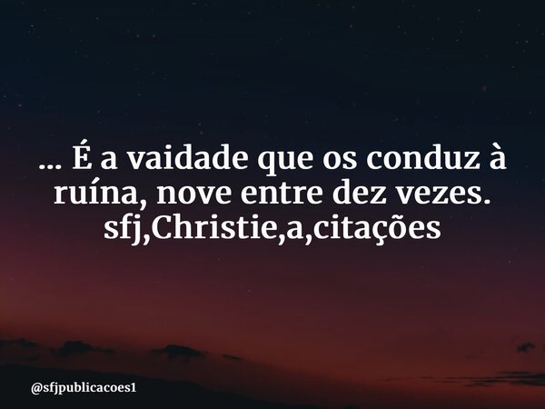 ⁠... É a vaidade que os conduz à ruína, nove entre dez vezes. sfj,Christie,a,citações... Frase de sfjpublicacoes1.