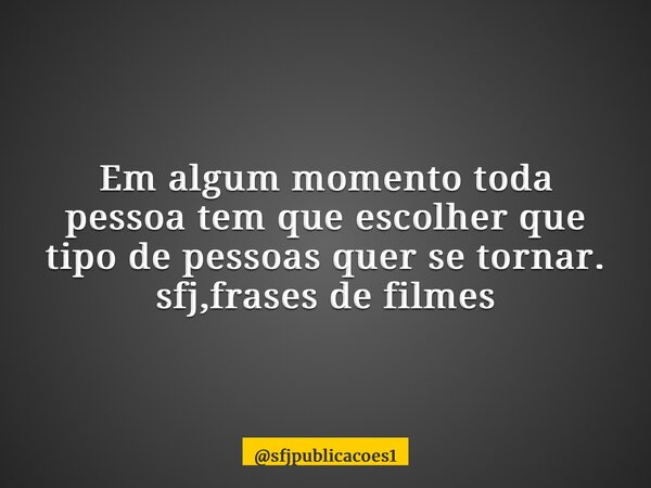 ⁠Em algum momento toda pessoa tem que escolher que tipo de pessoas quer se tornar. sfj,frases de filmes... Frase de sfjpublicacoes1.