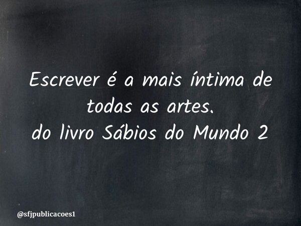 ⁠Escrever é a mais íntima de todas as artes. do livro Sábios do Mundo 2... Frase de sfjpublicacoes1.