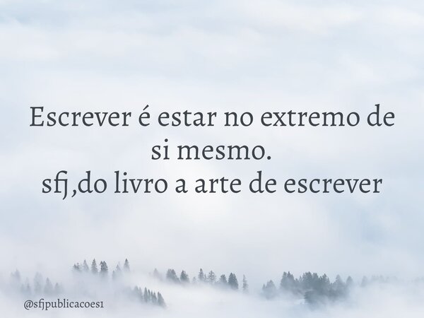 ⁠Escrever é estar no extremo de si mesmo. sfj,do livro a arte de escrever... Frase de sfjpublicacoes1.