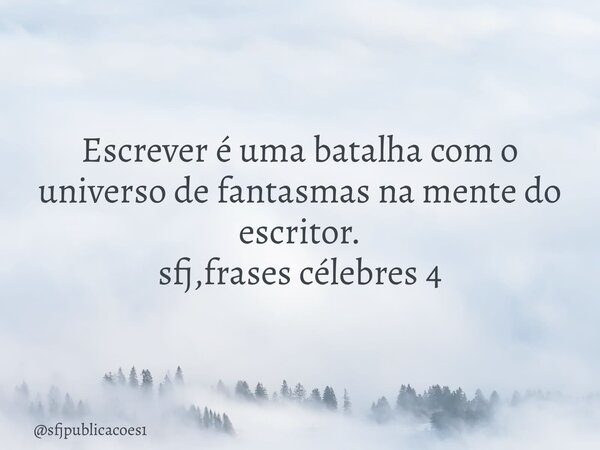 ⁠Escrever é uma batalha com o universo de fantasmas na mente do escritor. sfj,frases célebres 4... Frase de sfjpublicacoes1.