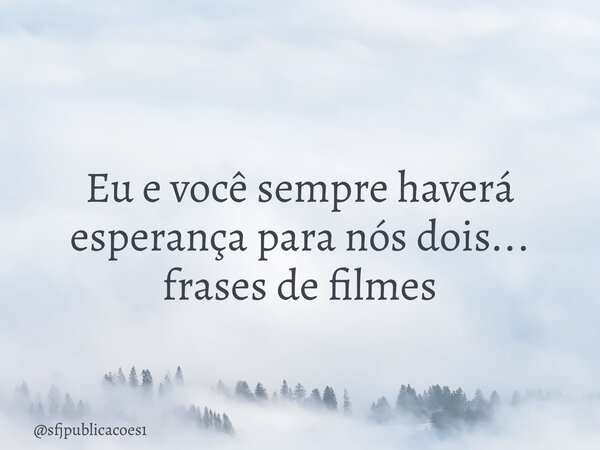 ⁠Eu e você sempre haverá esperança para nós dois... frases de filmes... Frase de sfjpublicacoes1.
