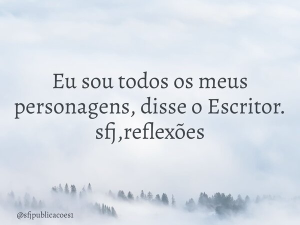 ⁠Eu sou todos os meus personagens, disse o Escritor. sfj,reflexões... Frase de sfjpublicacoes1.