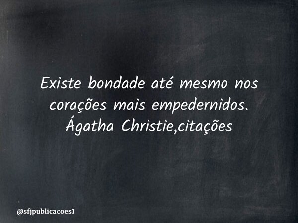 ⁠Existe bondade até mesmo nos corações mais empedernidos. Ágatha Christie,citações... Frase de sfjpublicacoes1.