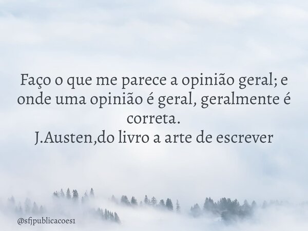 ⁠Faço o que me parece a opinião geral; e onde uma opinião é geral, geralmente é correta. J.Austen,do livro a arte de escrever... Frase de sfjpublicacoes1.
