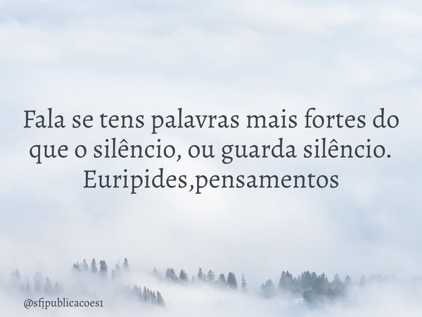 ⁠Fala se tens palavras mais fortes do que o silêncio, ou guarda silêncio. Euripides,pensamentos... Frase de sfjpublicacoes1.