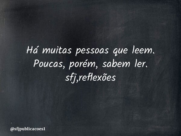 ⁠Há muitas pessoas que leem. Poucas, porém, sabem ler. sfj,reflexões... Frase de sfjpublicacoes1.
