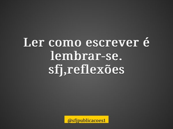 Ler como escrever é lembrar-se. sfj,reflexões ⁠... Frase de sfjpublicacoes1.