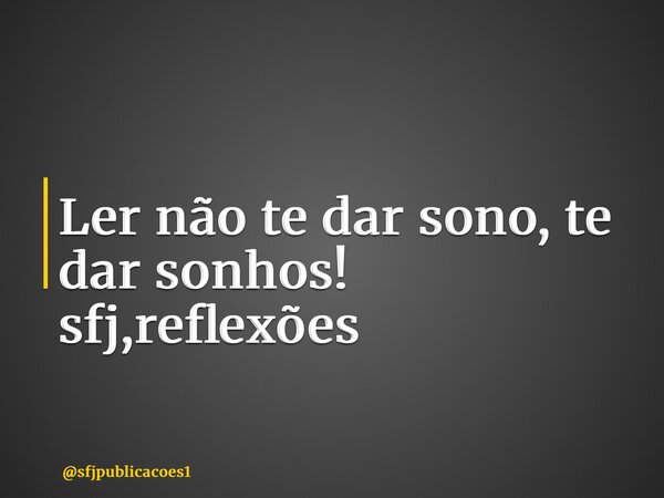 ⁠Ler não te dar sono, te dar sonhos! sfj,reflexões... Frase de sfjpublicacoes1.