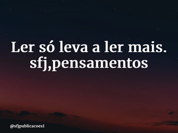 Ler só leva a ler mais. sfj,pensamentos ⁠... Frase de sfjpublicacoes1.
