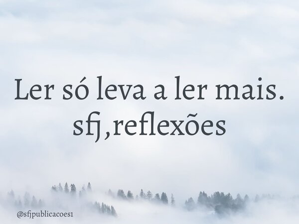 ⁠Ler só leva a ler mais. sfj,reflexões... Frase de sfjpublicacoes1.