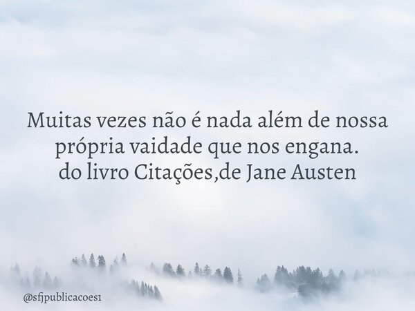 ⁠Muitas vezes não é nada além de nossa própria vaidade que nos engana. do livro Citações,de Jane Austen... Frase de sfjpublicacoes1.